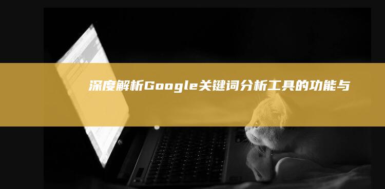 深度解析：Google关键词分析工具的功能与高效运用