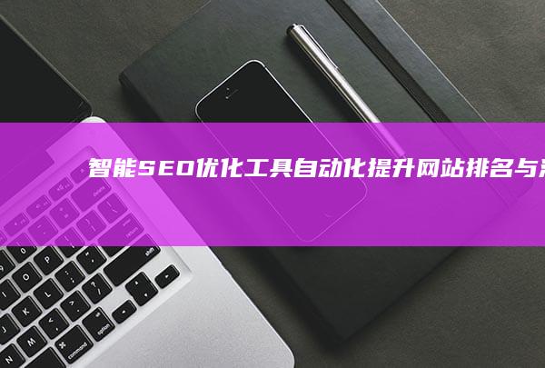 智能SEO优化工具：自动化提升网站排名与流量